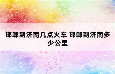 邯郸到济南几点火车 邯郸到济南多少公里